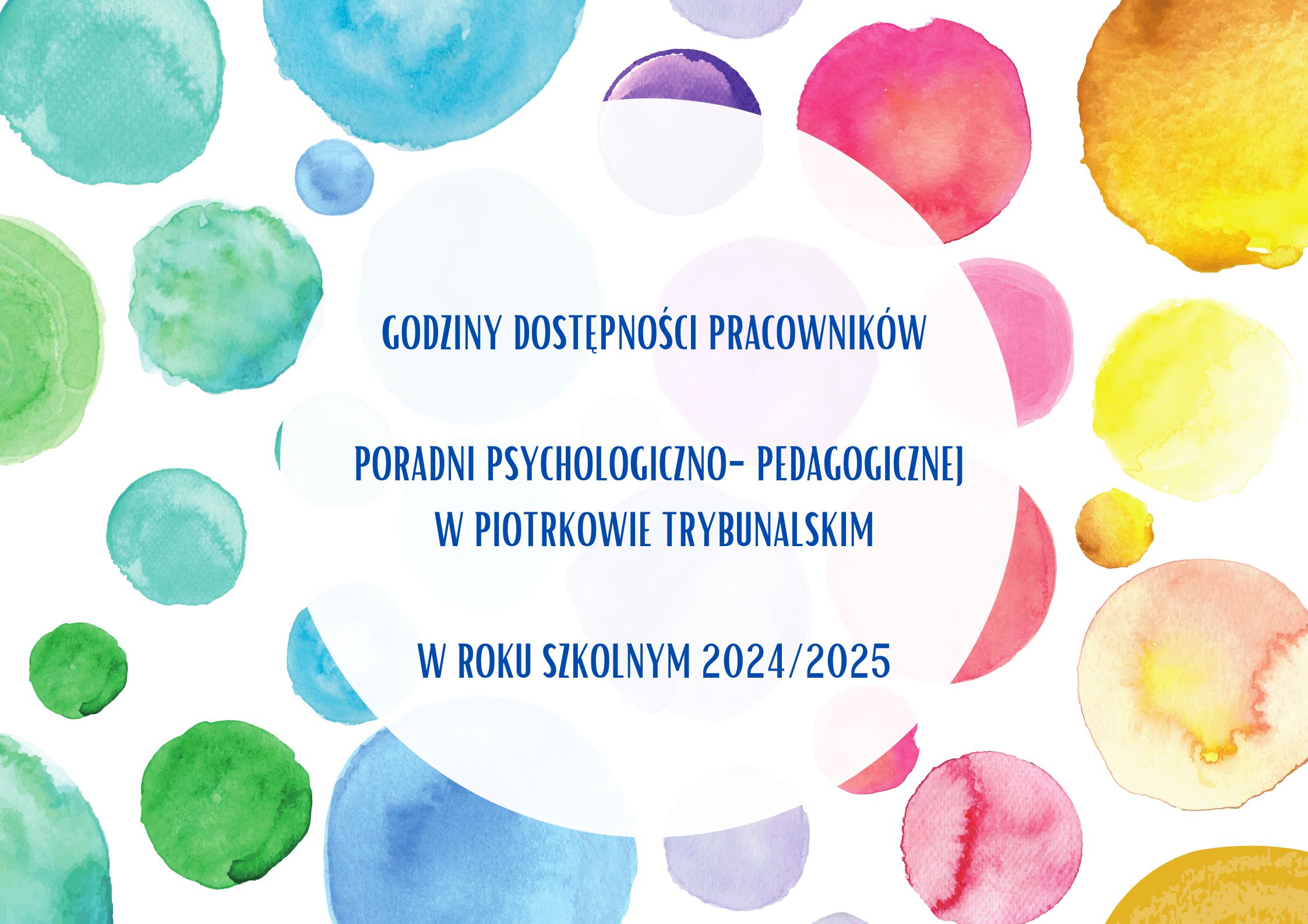 Godziny dostępności pracowników Poradni Psychologiczno - Pedagogicznej  w Piotrkowie Trybunalskim w roku szkolnym 2024/2025  Iwona Bielecka – poniedziałek godz. 12.00 – 13.00. Halina Burger – wtorek godz. 13.00 – 14.00 Elżbieta Cerecka - Kubiak – piątek  godz. 13.00 – 14.00 Dorota Chmielewska – poniedziałek godz. 12.00 – 13.00 Magdalena Famulska – środa godz. 9.30 – 10.30  Daria Fraj - Grudzień – wtorek godz. 10.00 – 11.00 Renata Gawin – czwartek godz. 10.30 – 11.30 Elżbieta Góral – środa  godz. 17.00 -18.00 Katarzyna Imielczyk – piątek godz. 10.30- 11.30.00 Agnieszka Malinowska – czwartek  godz. 17.00 – 18.00 Agnieszka Matusiak – środa godz. 12.00 – 13.00 Zofia Samojluk – środa 12.30- 13.30 Elżbieta Słocińska – środa godz. 12.00 – 13.00 Elżbieta Szota – środa godz. 9.00 – 10.00 Marta Szymańska – poniedziałek  godz. 13.00- 14.00 Marta Woźniak – Ressel - czwartek godz. 18.00 – 19.00 Ilona Zawistowska – Gierzyńska – środa godz. 9.30- 10.30