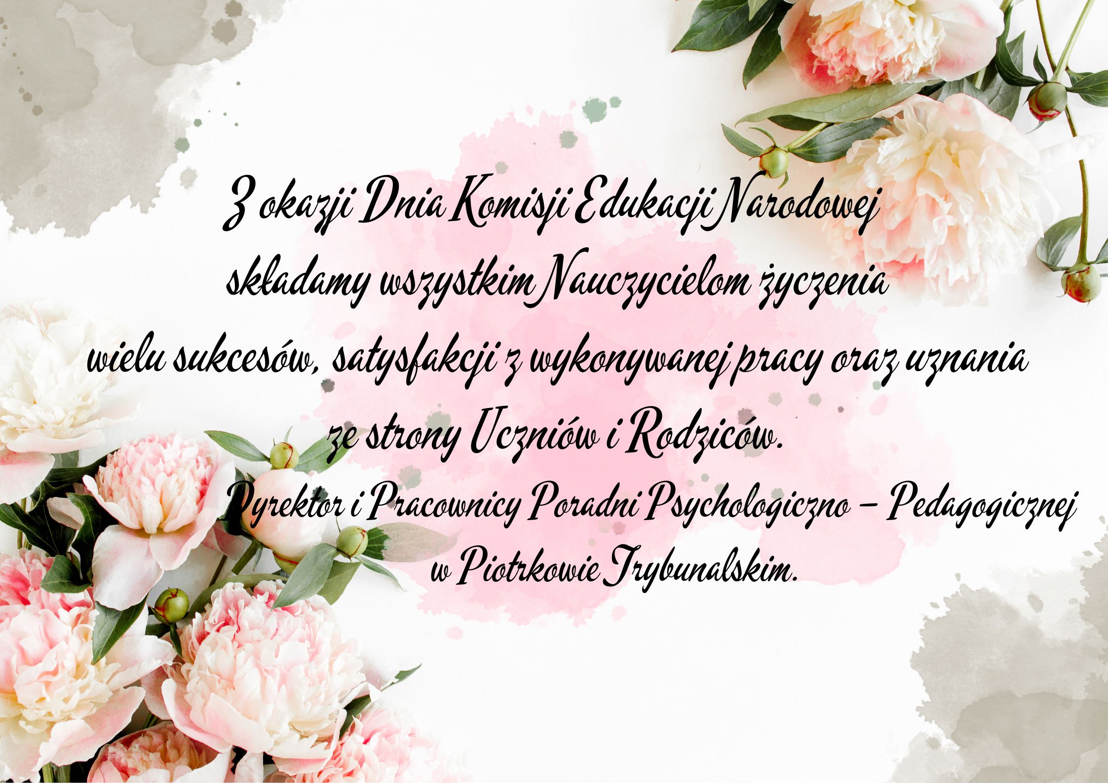 Z okazji Dnia Komisji Edukacji Narodowej składamy wszystkim Nauczycielom życzenia wielu sukcesów, satysfakcji z wykonywanej pracy oraz uznania ze strony uczniów i rodziców. Dyrektor i Pracownicy Poradni Psychologiczno – Pedagogicznej w Piotrkowie Trybunalskim.