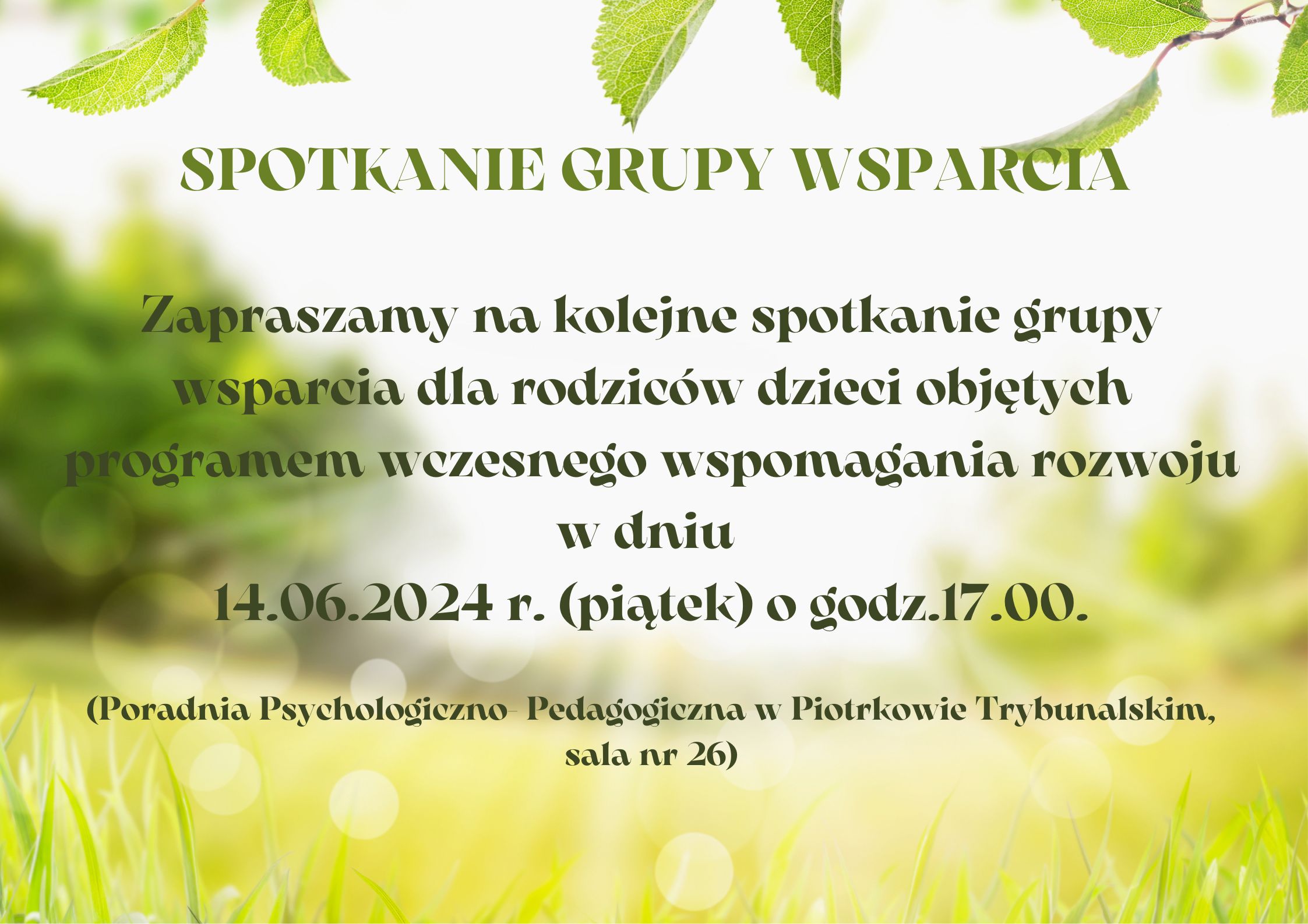 SPOTKANIE GRUPY WSPARCIA Zapraszamy na kolejne spotkanie grupy wsparcia dla rodziców dzieci objętych programem wczesnego wspomagania rozwoju w dniu  14.06.2024 r. (piątek) o godz.17.00.  (Poradnia Psychologiczno- Pedagogiczna w Piotrkowie Trybunalskim, sala nr 26)